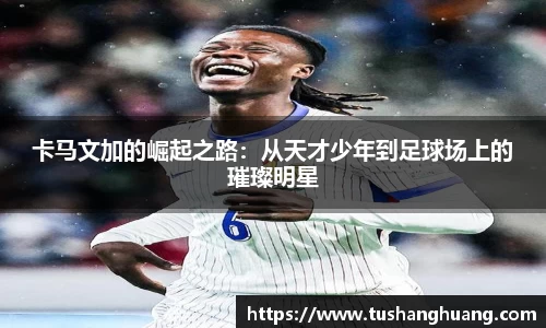 卡马文加的崛起之路：从天才少年到足球场上的璀璨明星