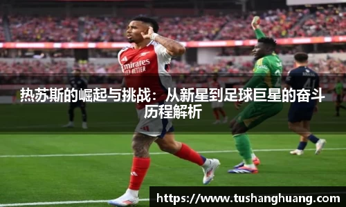 热苏斯的崛起与挑战：从新星到足球巨星的奋斗历程解析