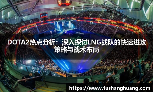 DOTA2热点分析：深入探讨LNG战队的快速进攻策略与战术布局
